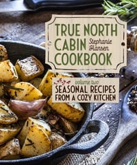 Link to buy the book - True North Cabin Cookbook, Volume Two: Seasonal Recipes from a Cozy Kitchen 