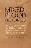 Book cover of Mixed-Blood Histories - Race, Law, and Dakota Indians in the Nineteenth-Century Midwest by Jameson R. Sweet