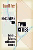 Book Cover, Becoming the Twin Cities-Swindles, Schemes, and Enduring Rivalries by Drew M. Ross