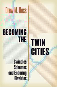Book Cover, Becoming the Twin Cities-Swindles, Schemes, and Enduring Rivalries by Drew M. Ross