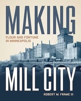 Book cover Making Mill City- Flour and Fortune in Minneapolis by Robert M. Frame III