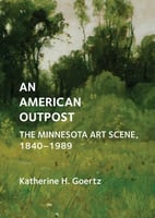An American Outpost-The Minnesota Art Scene, 1840-1989 by Katherine Goertz