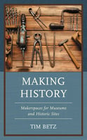 Book cover, Making History- Makerspaces for Museums and Historic Sites, by Tim Betz