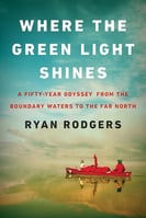 Book Cover-Where the Green Light Shines- A Fifty-Year Odyssey from the Boundary Waters to the Far North by Ryan Rodgers