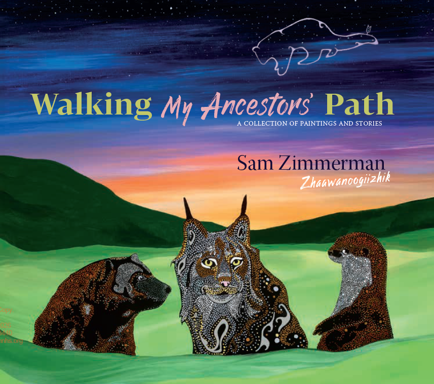 Cover art for the exhibit 'Walking My Ancestors’ Path: The Art and Stories of Sam Zimmerman / Zhaawanoogiizhik'. It features a stylized painting of a bear, lynx, and otter decorated with intricate dot patterns in a green landscape beneath a twilight sky with a bear constellation.